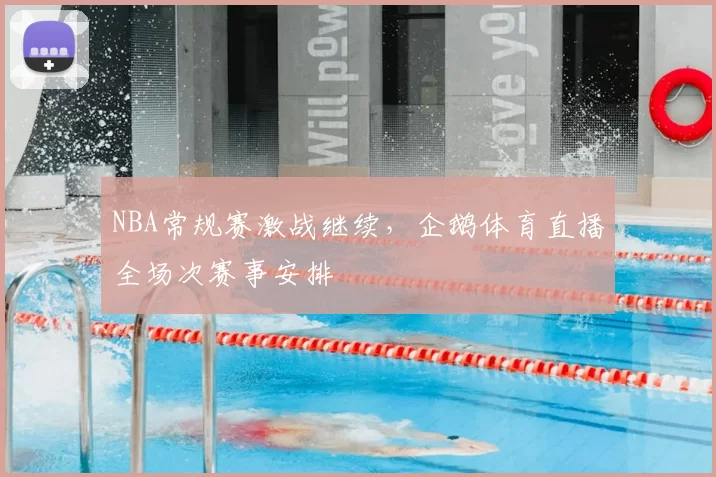 NBA常规赛激战继续,企鹅体育直播全场次赛事安排