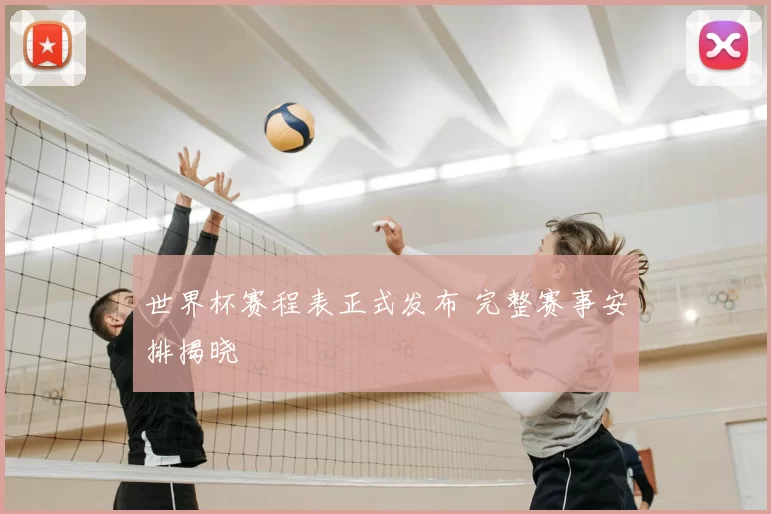 世界杯赛程表正式发布 完整赛事安排揭晓