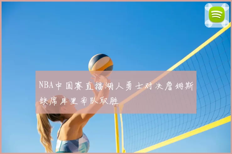 NBA中国赛直播湖人勇士对决詹姆斯缺席库里率队取胜