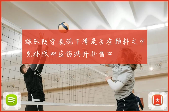 球队防守表现下滑是否在预料之中克林根回应伤病并非借口