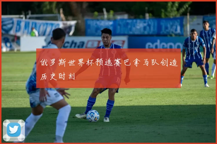 俄罗斯世界杯预选赛巴拿马队创造历史时刻