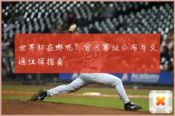世界杯在哪呢？官方赛址公布与交通住宿指南