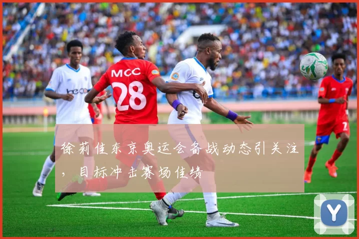 徐莉佳东京奥运会备战动态引关注，目标冲击赛场佳绩