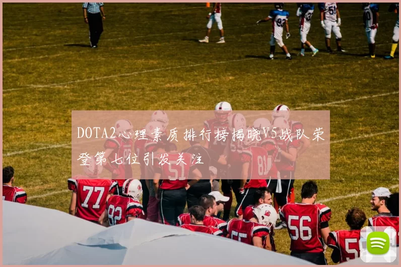 DOTA2心理素质排行榜揭晓V5战队荣登第七位引发关注