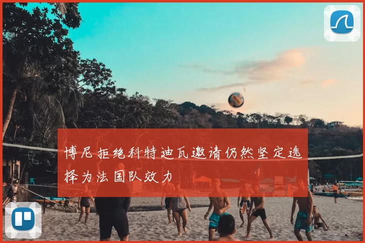 博尼拒绝科特迪瓦邀请仍然坚定选择为法国队效力