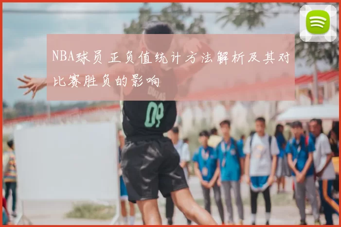 NBA球员正负值统计方法解析及其对比赛胜负的影响