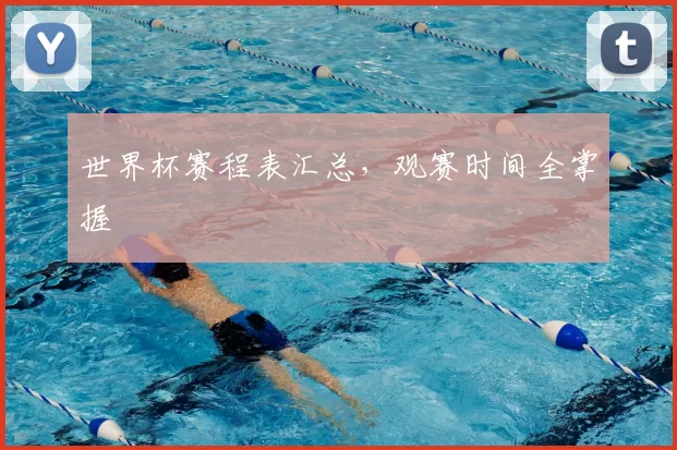 世界杯赛程表汇总，观赛时间全掌握