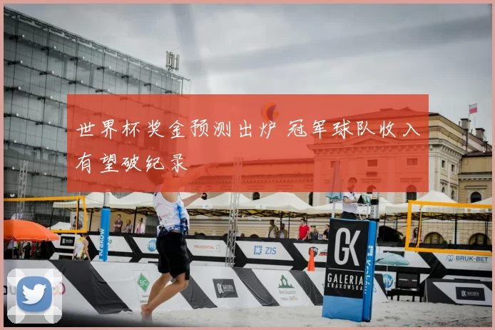 世界杯奖金预测出炉 冠军球队收入有望破纪录
