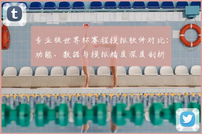 专业级世界杯赛程模拟软件对比：功能、数据与模拟精度深度剖析