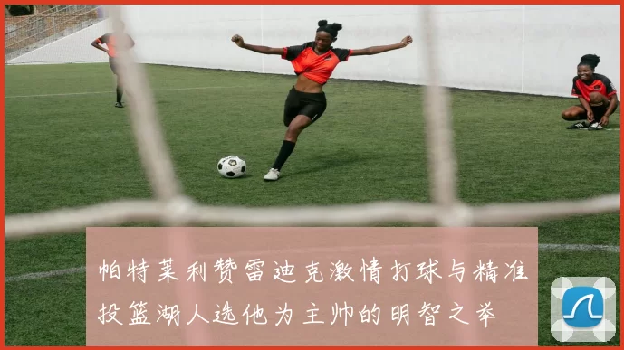 帕特莱利赞雷迪克激情打球与精准投篮湖人选他为主帅的明智之举