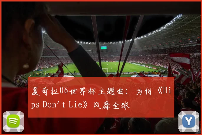 夏奇拉06世界杯主题曲：为何《Hips Don't Lie》风靡全球
