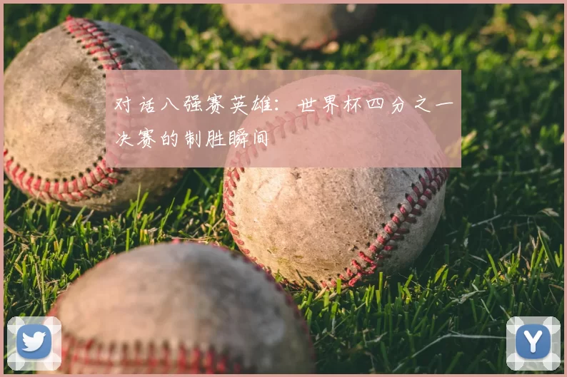 对话八强赛英雄：世界杯四分之一决赛的制胜瞬间