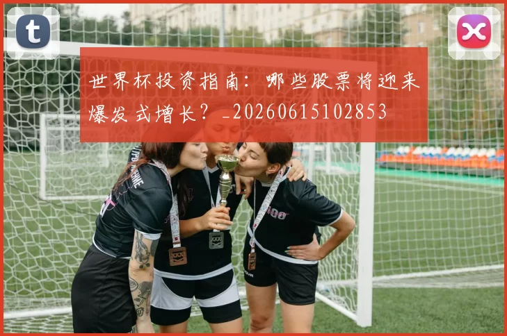 世界杯投资指南：哪些股票将迎来爆发式增长？_20260615102853