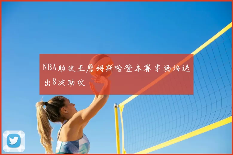 NBA助攻王詹姆斯哈登本赛季场均送出8次助攻