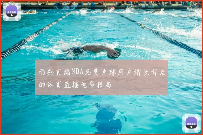 雨燕直播NBA免费看球用户增长背后的体育直播竞争格局